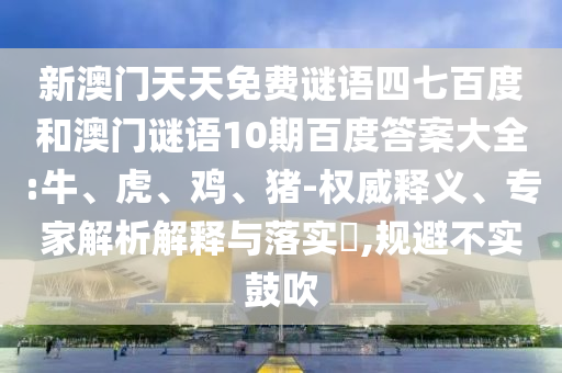 新澳门天天免费谜语四七百度和澳门谜语10期百度答案大全:牛、虎、鸡、猪-权威释义、专家解析解释与落实​,规避不实鼓吹