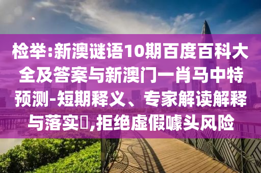 检举:新澳谜语10期百度百科大全及答案与新澳门一肖马中特预测-短期释义、专家解读解释与落实​,拒绝虚假噱头风险