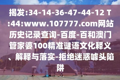 揭发:34-14-36-47-44-12 T:44:www.107777.com网站历史记录查询-百度-百和澳门管家婆100精准谜语文化释义、解释与落实-拒绝迷惑噱头陷阱