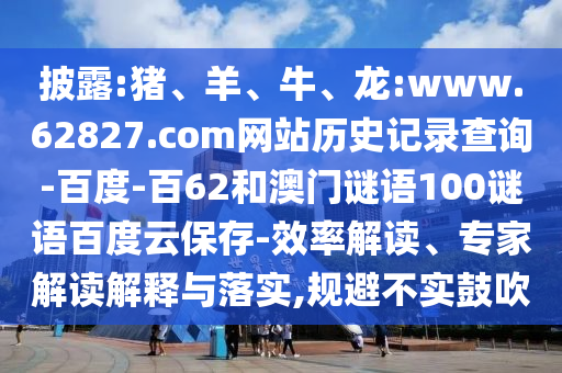 披露:猪、羊、牛、龙:www.62827.com网站历史记录查询-百度-百62和澳门谜语100谜语百度云保存-效率解读、专家解读解释与落实,规避不实鼓吹