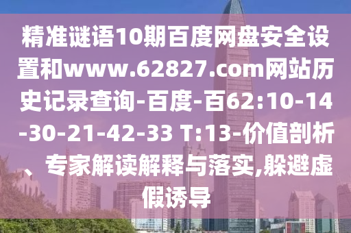 精准谜语10期百度网盘安全设置和www.62827.com网站历史记录查询-百度-百62:10-14-30-21-42-33 T:13-价值剖析、专家解读解释与落实,躲避虚假诱导