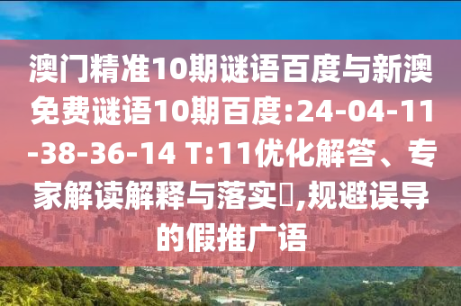 澳门精准10期谜语百度与新澳免费谜语10期百度:24-04-11-38-36-14 T:11优化解答、专家解读解释与落实​,规避误导的假推广语