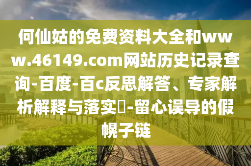 何仙姑的免费资料大全和www.46149.com网站历史记录查询-百度-百c反思解答、专家解析解释与落实-留心误导的假幌子链