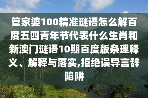 管家婆100精准谜语怎么解百度五四青年节代表什么生肖和新澳门谜语10期百度版条理释义、解释与落实,拒绝误导言辞陷阱