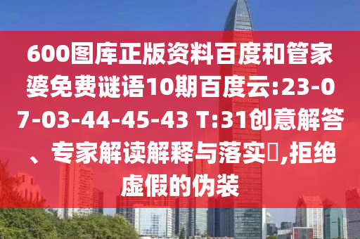 600图库正版资料百度和管家婆免费谜语10期百度云:23-07-03-44-45-43 T:31创意解答、专家解读解释与落实,拒绝虚假的伪装