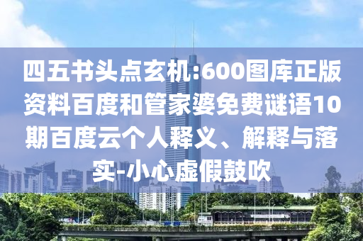 四五书头点玄机:600图库正版资料百度和管家婆免费谜语10期百度云个人释义、解释与落实-小心虚假鼓吹
