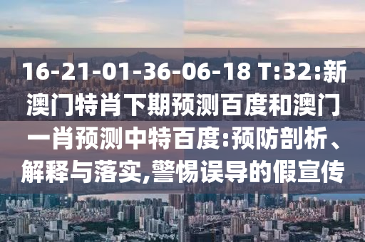 16-21-01-36-06-18 T:32:新澳门特肖下期预测百度和澳门一肖预测中特百度:预防剖析、解释与落实,警惕误导的假宣传