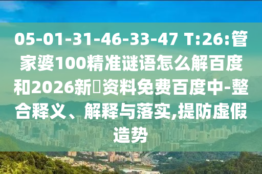 05-01-31-46-33-47 T:26:管家婆100精准谜语怎么解百度和2026新奧资料免费百度中-整合释义、解释与落实,提防虚假造势
