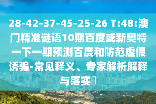 28-42-37-45-25-26 T:48:澳门精准谜语10期百度或新奥特一下一期预测百度和防范虚假诱骗-常见释义、专家解析解释与落实