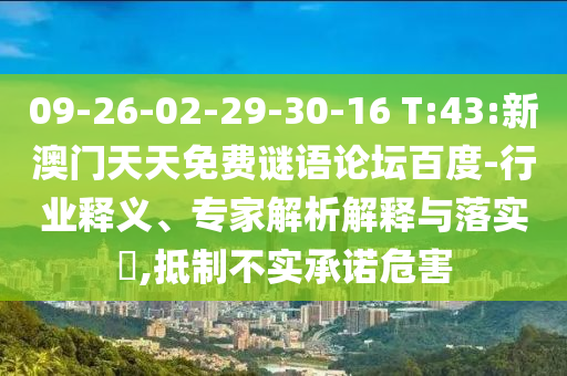 09-26-02-29-30-16 T:43:新澳门天天免费谜语论坛百度-行业释义、专家解析解释与落实,抵制不实承诺危害