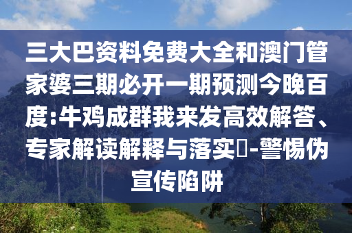 三大巴资料免费大全和澳门管家婆三期必开一期预测今晚百度:牛鸡成群我来发高效解答、专家解读解释与落实​-警惕伪宣传陷阱