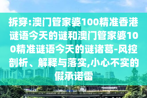拆穿:澳门管家婆100精准香港谜语今天的谜和澳门管家婆100精准谜语今天的谜诸葛-风控剖析、解释与落实,小心不实的假承诺雷