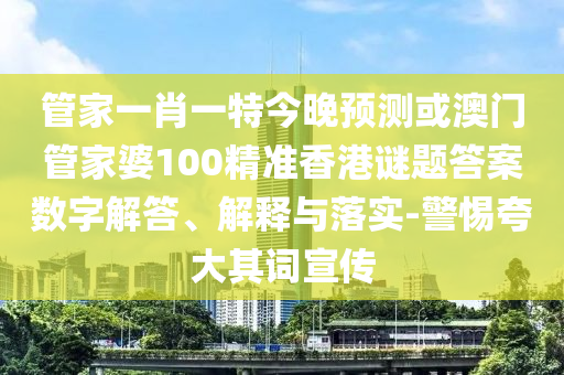 管家一肖一特今晚预测或澳门管家婆100精准香港谜题答案数字解答、解释与落实-警惕夸大其词宣传