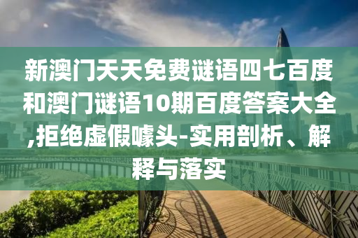 新澳门天天免费谜语四七百度和澳门谜语10期百度答案大全,拒绝虚假噱头-实用剖析、解释与落实
