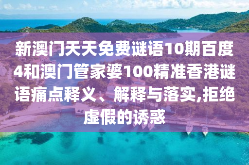 新澳门天天免费谜语10期百度4和澳门管家婆100精准香港谜语痛点释义、解释与落实,拒绝虚假的诱惑