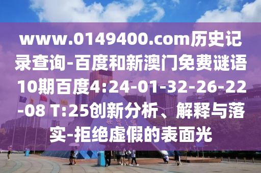www.0149400.com历史记录查询-百度和新澳门免费谜语10期百度4:24-01-32-26-22-08 T:25创新分析、解释与落实-拒绝虚假的表面光