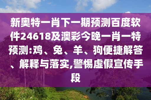 新奥特一肖下一期预测百度软件24618及澳彩今晚一肖一特预测:鸡、兔、羊、狗便捷解答、解释与落实,警惕虚假宣传手段