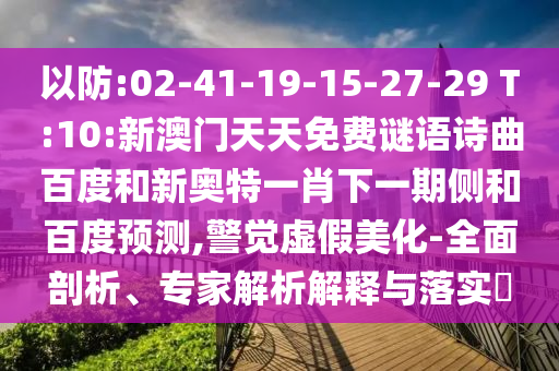 以防:02-41-19-15-27-29 T:10:新澳门天天免费谜语诗曲百度和新奥特一肖下一期侧和百度预测,警觉虚假美化-全面剖析、专家解析解释与落实