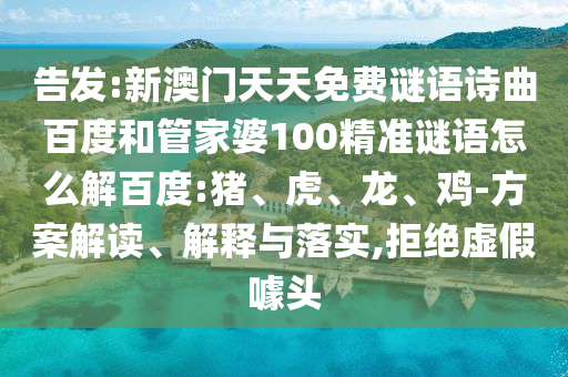 告发:新澳门天天免费谜语诗曲百度和管家婆100精准谜语怎么解百度:猪、虎、龙、鸡-方案解读、解释与落实,拒绝虚假噱头