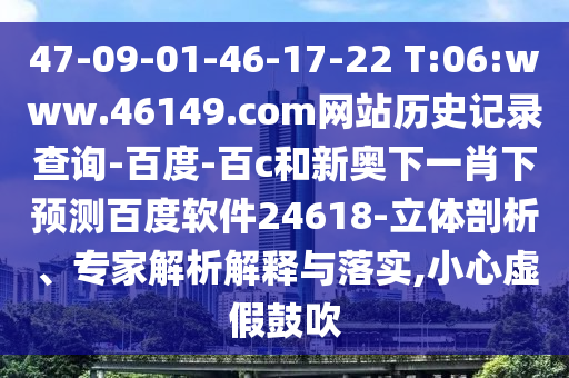 47-09-01-46-17-22 T:06:www.46149.com网站历史记录查询-百度-百c和新奥下一肖下预测百度软件24618-立体剖析、专家解析解释与落实,小心虚假鼓吹