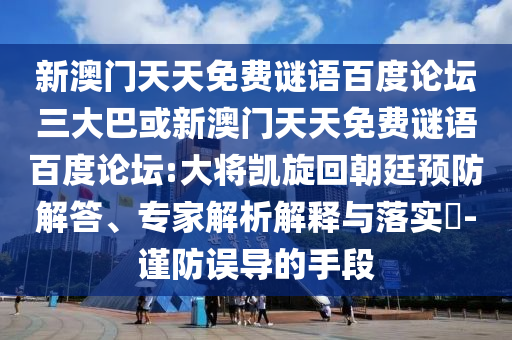 新澳门天天免费谜语百度论坛三大巴或新澳门天天免费谜语百度论坛:大将凯旋回朝廷预防解答、专家解析解释与落实​-谨防误导的手段