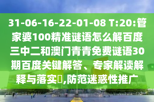 31-06-16-22-01-08 T:20:管家婆100精准谜语怎么解百度三中二和澳门青青免费谜语30期百度关键解答、专家解读解释与落实​,防范迷惑性推广