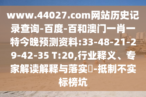 www.44027.com网站历史记录查询-百度-百和澳门一肖一特今晚预测资料:33-48-21-29-42-35 T:20,行业释义、专家解读解释与落实​-抵制不实标榜坑