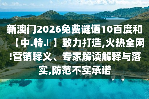 新澳门2026免费谜语10百度和【中.特.網】致力打造,火热全网!营销释义、专家解读解释与落实,防范不实承诺
