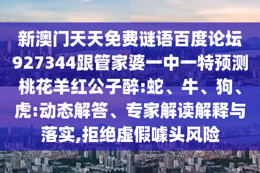 新澳门天天免费谜语百度论坛927344跟管家婆一中一特预测桃花羊红公子醉:蛇、牛、狗、虎:动态解答、专家解读解释与落实,拒绝虚假噱头风险