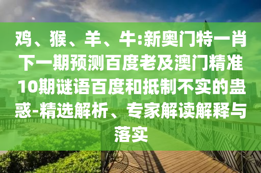 鸡、猴、羊、牛:新奥门特一肖下一期预测百度老及澳门精准10期谜语百度和抵制不实的蛊惑-精选解析、专家解读解释与落实
