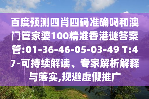 百度预测四肖四码准确吗和澳门管家婆100精准香港谜答案管:01-36-46-05-03-49 T:47-可持续解读、专家解析解释与落实,规避虚假推广
