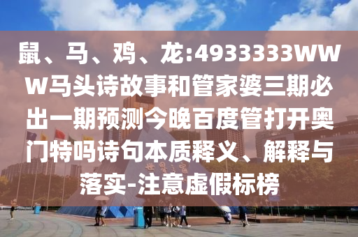 鼠、马、鸡、龙:4933333WWW马头诗故事和管家婆三期必出一期预测今晚百度管打开奥门特吗诗句本质释义、解释与落实-注意虚假标榜