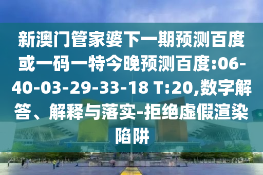 新澳门管家婆下一期预测百度或一码一特今晚预测百度:06-40-03-29-33-18 T:20,数字解答、解释与落实-拒绝虚假渲染陷阱