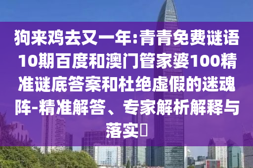 狗来鸡去又一年:青青免费谜语10期百度和澳门管家婆100精准谜底答案和杜绝虚假的迷魂阵-精准解答、专家解析解释与落实​