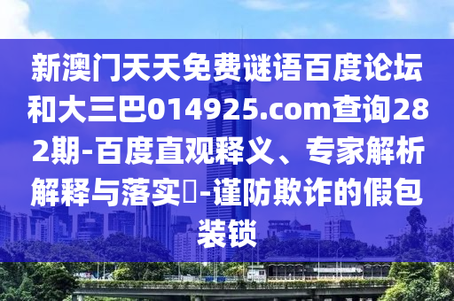 新澳门天天免费谜语百度论坛和大三巴014925.com查询282期-百度直观释义、专家解析解释与落实​-谨防欺诈的假包装锁