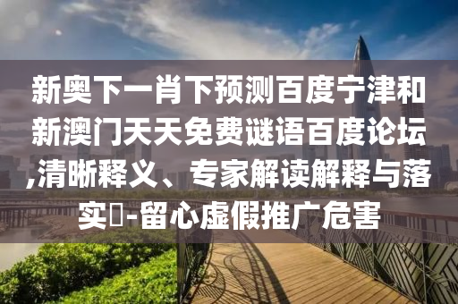 新奥下一肖下预测百度宁津和新澳门天天免费谜语百度论坛,清晰释义、专家解读解释与落实​-留心虚假推广危害