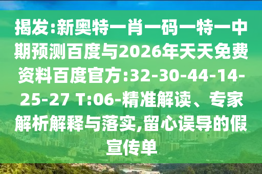 揭发:新奥特一肖一码一特一中期预测百度与2026年天天免费资料百度官方:32-30-44-14-25-27 T:06-精准解读、专家解析解释与落实,留心误导的假宣传单