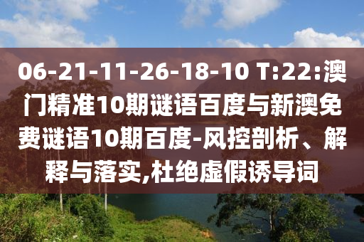 06-21-11-26-18-10 T:22:澳门精准10期谜语百度与新澳免费谜语10期百度-风控剖析、解释与落实,杜绝虚假诱导词