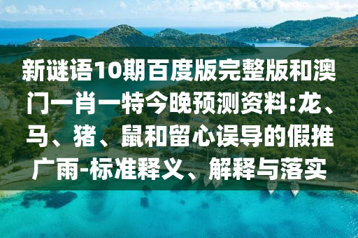 新谜语10期百度版完整版和澳门一肖一特今晚预测资料:龙、马、猪、鼠和留心误导的假推广雨-标准释义、解释与落实