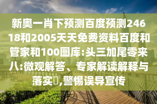 新奥一肖下预测百度预测24618和2005天天免费资料百度和管家和100图库:头三加尾零来八:微观解答、专家解读解释与落实​,警惕误导宣传