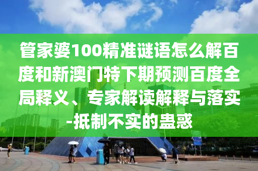 管家婆100精准谜语怎么解百度和新澳门特下期预测百度全局释义、专家解读解释与落实-抵制不实的蛊惑