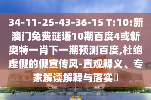 34-11-25-43-36-15 T:10:新澳门免费谜语10期百度4或新奥特一肖下一期预测百度,杜绝虚假的假宣传风-直观释义、专家解读解释与落实​