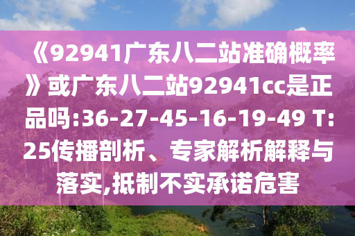《92941广东八二站准确概率》或广东八二站92941cc是正品吗:36-27-45-16-19-49 T:25传播剖析、专家解析解释与落实,抵制不实承诺危害