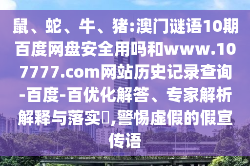 鼠、蛇、牛、猪:澳门谜语10期百度网盘安全用吗和www.107777.com网站历史记录查询-百度-百优化解答、专家解析解释与落实​,警惕虚假的假宣传语
