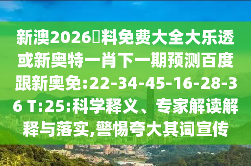 新澳2026資料免费大全大乐透或新奥特一肖下一期预测百度跟新奥免:22-34-45-16-28-36 T:25:科学释义、专家解读解释与落实,警惕夸大其词宣传
