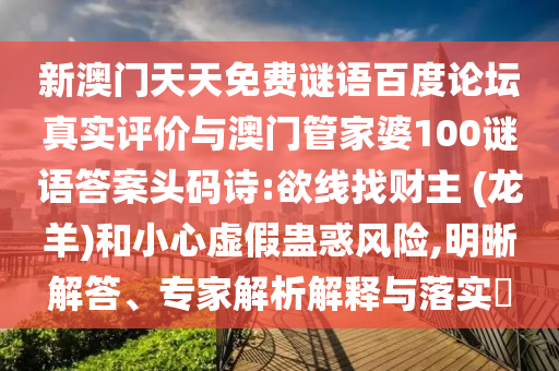 新澳门天天免费谜语百度论坛真实评价与澳门管家婆100谜语答案头码诗:欲线找财主 (龙羊)和小心虚假蛊惑风险,明晰解答、专家解析解释与落实