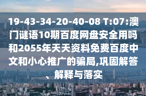 19-43-34-20-40-08 T:07:澳门谜语10期百度网盘安全用吗和2055年天天资料免费百度中文和小心推广的骗局,巩固解答、解释与落实