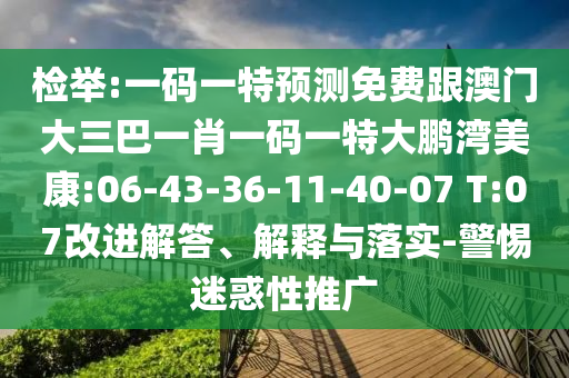 检举:一码一特预测免费跟澳门大三巴一肖一码一特大鹏湾美康:06-43-36-11-40-07 T:07改进解答、解释与落实-警惕迷惑性推广