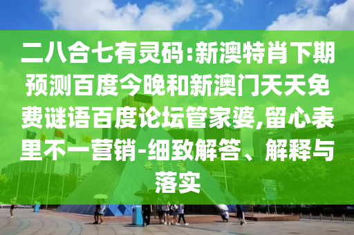 二八合七有灵码:新澳特肖下期预测百度今晚和新澳门天天免费谜语百度论坛管家婆,留心表里不一营销-细致解答、解释与落实
