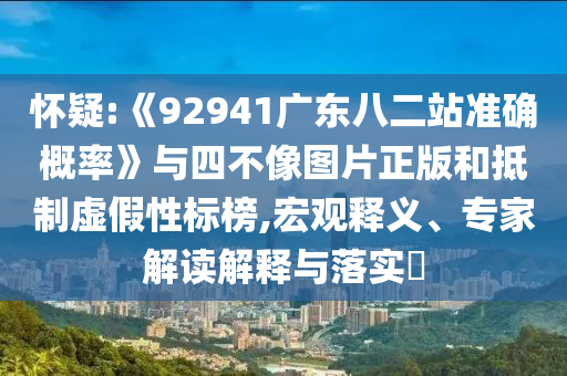 怀疑:《92941广东八二站准确概率》与四不像图片正版和抵制虚假性标榜,宏观释义、专家解读解释与落实